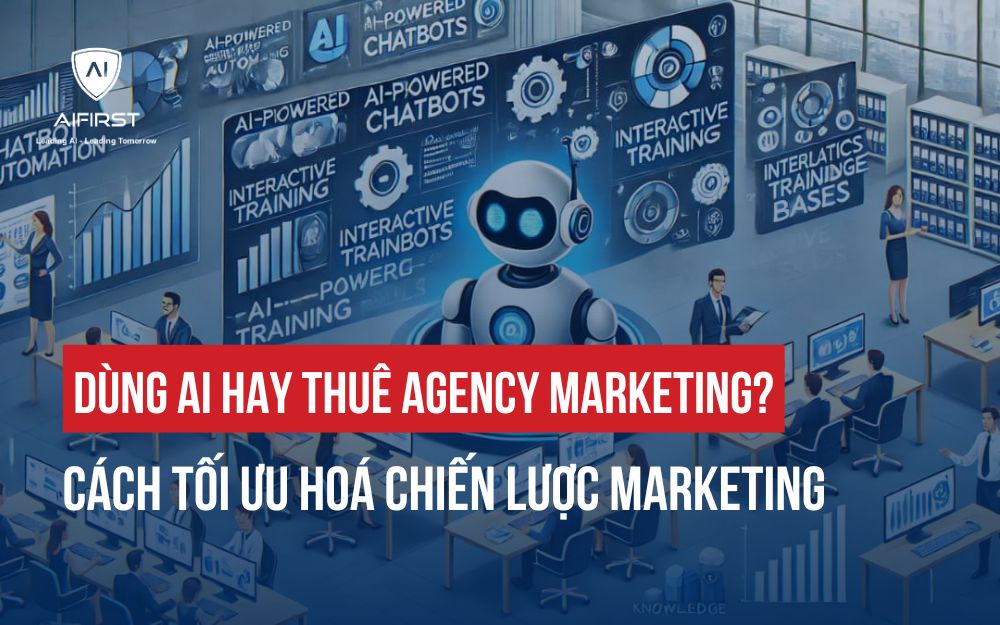 DÙNG AI HAY THUÊ AGENCY MARKETING? CÁCH TỐI ƯU HOÁ CHIẾN LƯỢC MARKETING